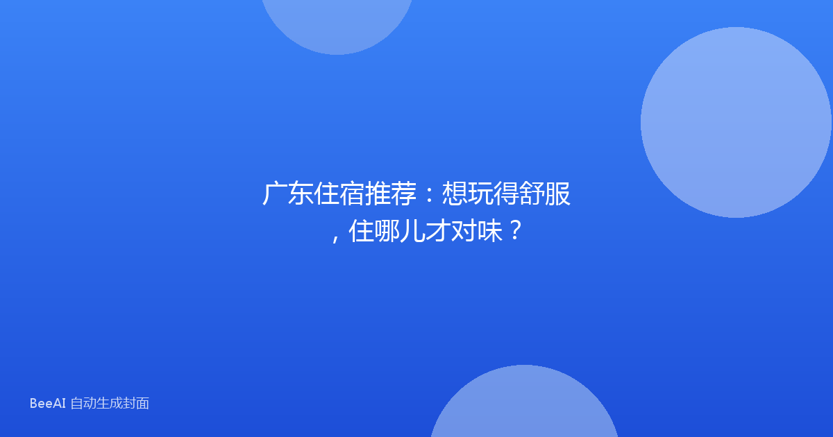 广东住宿推荐：想玩得舒服，住哪儿才对味？