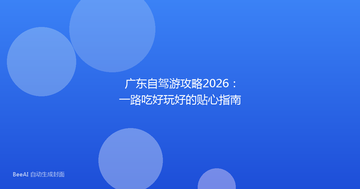 广东自驾游攻略2026：一路吃好玩好的贴心指南
