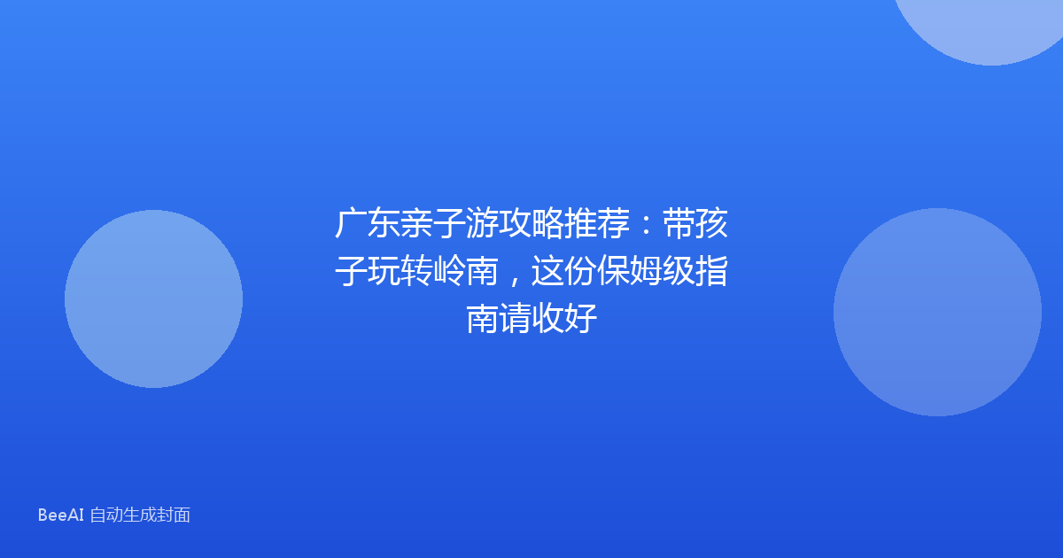 广东亲子游攻略推荐：带孩子玩转岭南，这份保姆级指南请收好
