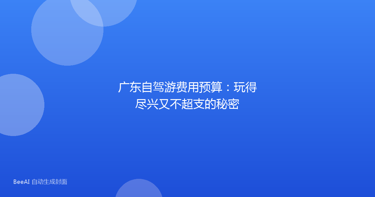 广东自驾游费用预算：玩得尽兴又不超支的秘密