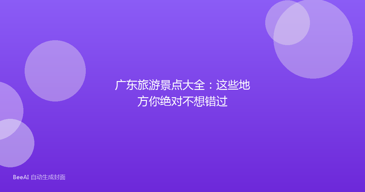 广东旅游景点大全：这些地方你绝对不想错过