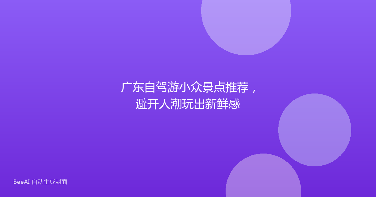 广东自驾游小众景点推荐，避开人潮玩出新鲜感