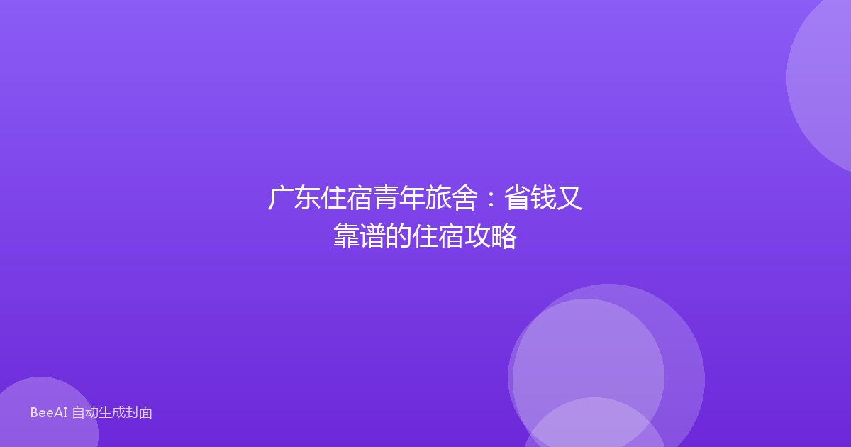 广东住宿青年旅舍：省钱又靠谱的住宿攻略
