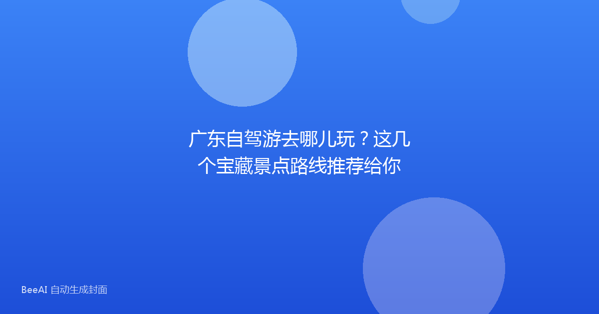 广东自驾游去哪儿玩？这几个宝藏景点路线推荐给你