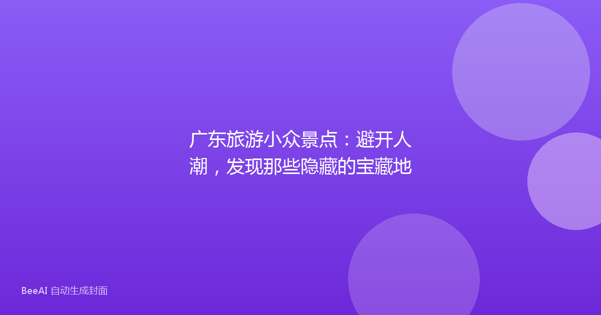 广东旅游小众景点:避开人潮,发现那些隐藏的宝藏地