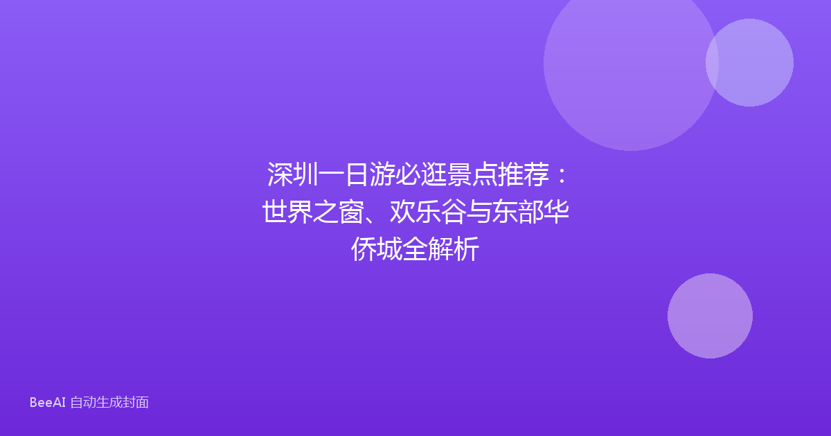 深圳一日游必逛景点推荐：世界之窗、欢乐谷与东部华侨城全解析