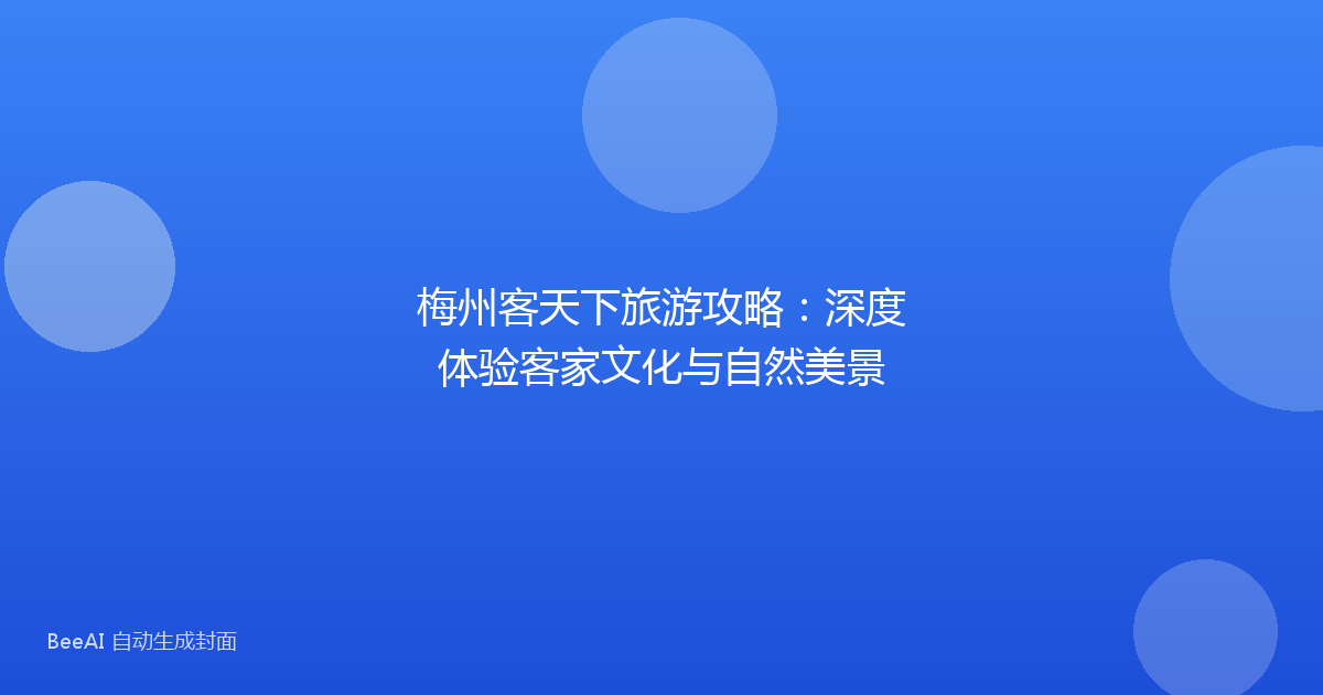 梅州客天下旅游攻略：深度体验客家文化与自然美景