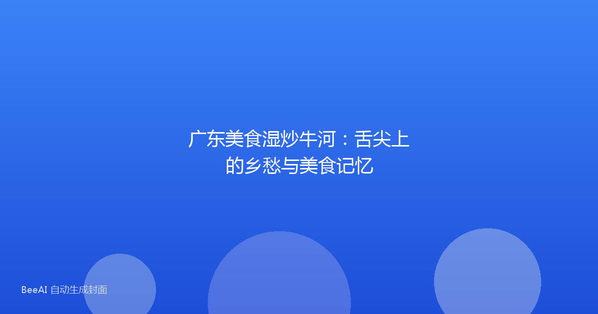 广东美食湿炒牛河：舌尖上的乡愁与美食记忆