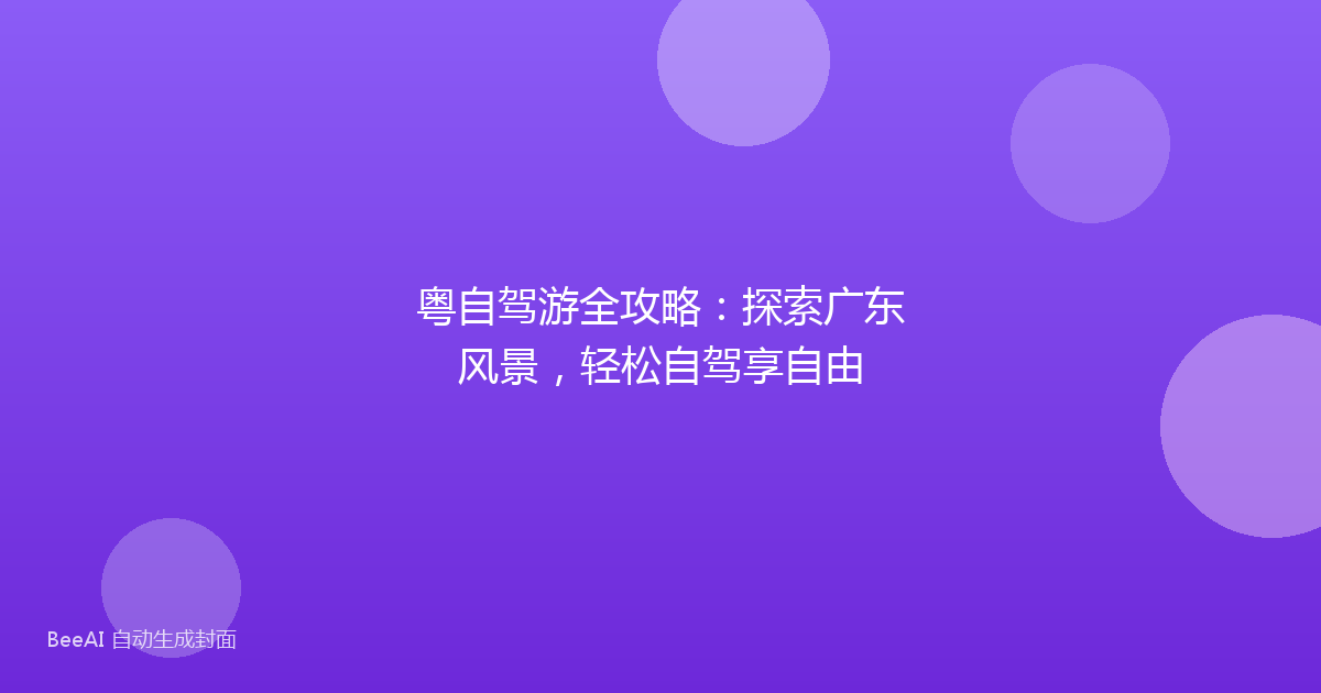 粤自驾游全攻略：探索广东风景，轻松自驾享自由