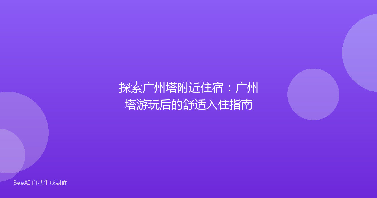 探索广州塔附近住宿：广州塔游玩后的舒适入住指南