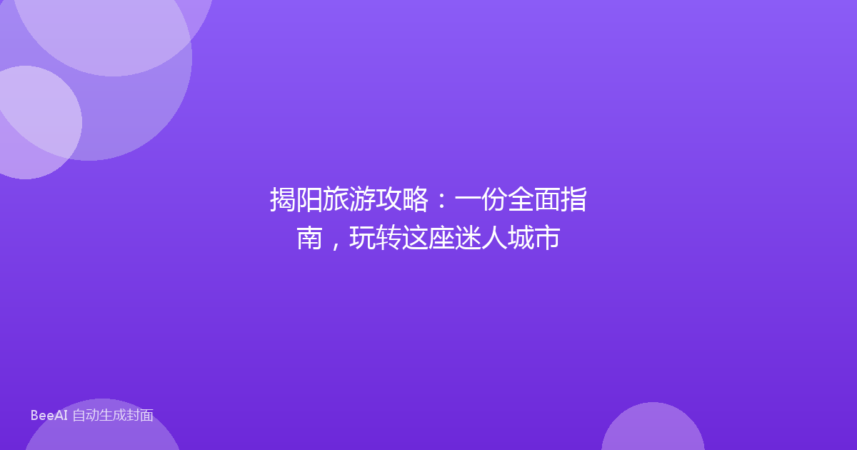 揭阳旅游攻略：一份全面指南，玩转这座迷人城市