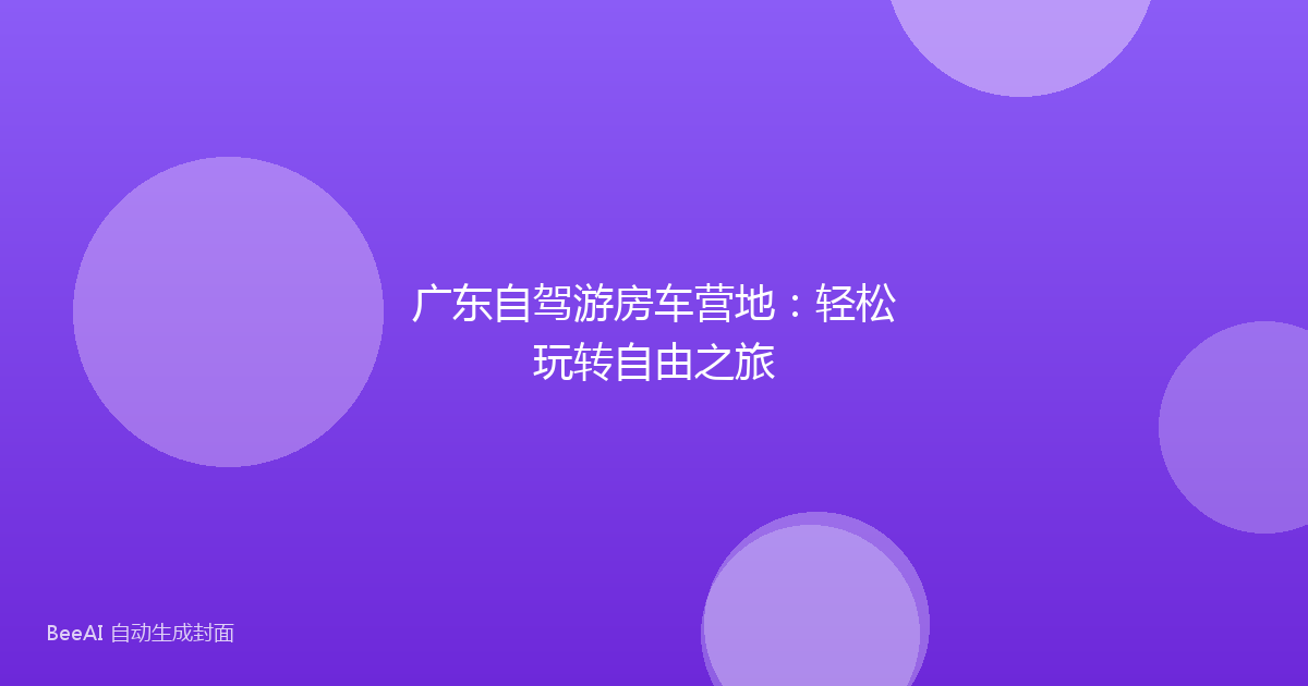 广东自驾游房车营地：轻松玩转自由之旅