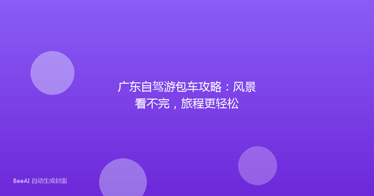 广东自驾游包车攻略：风景看不完，旅程更轻松