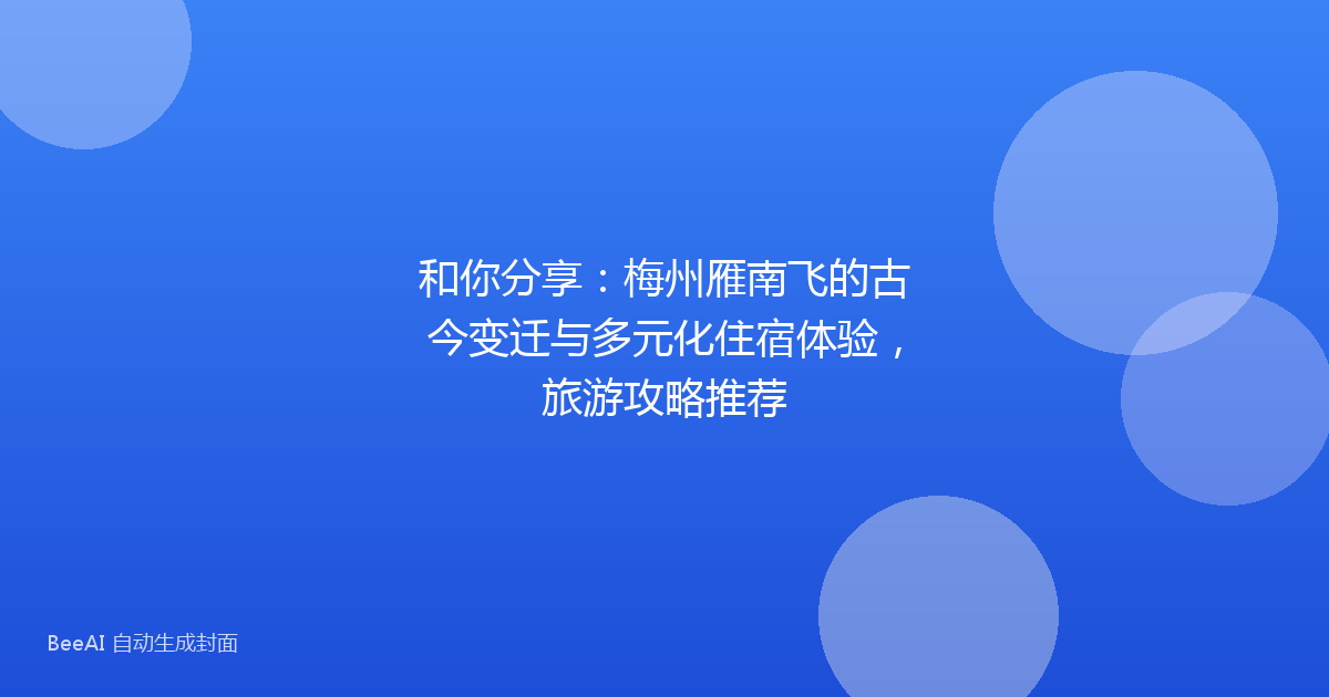 和你分享：梅州雁南飞的古今变迁与多元化住宿体验，旅游攻略推荐