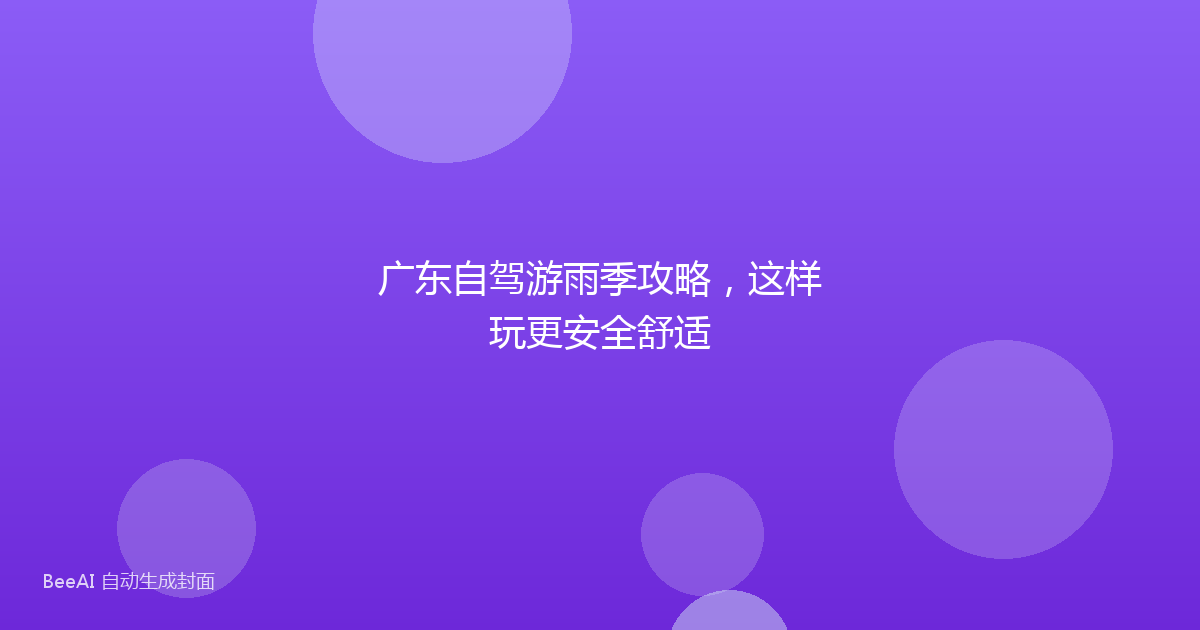 广东自驾游雨季攻略，这样玩更安全舒适