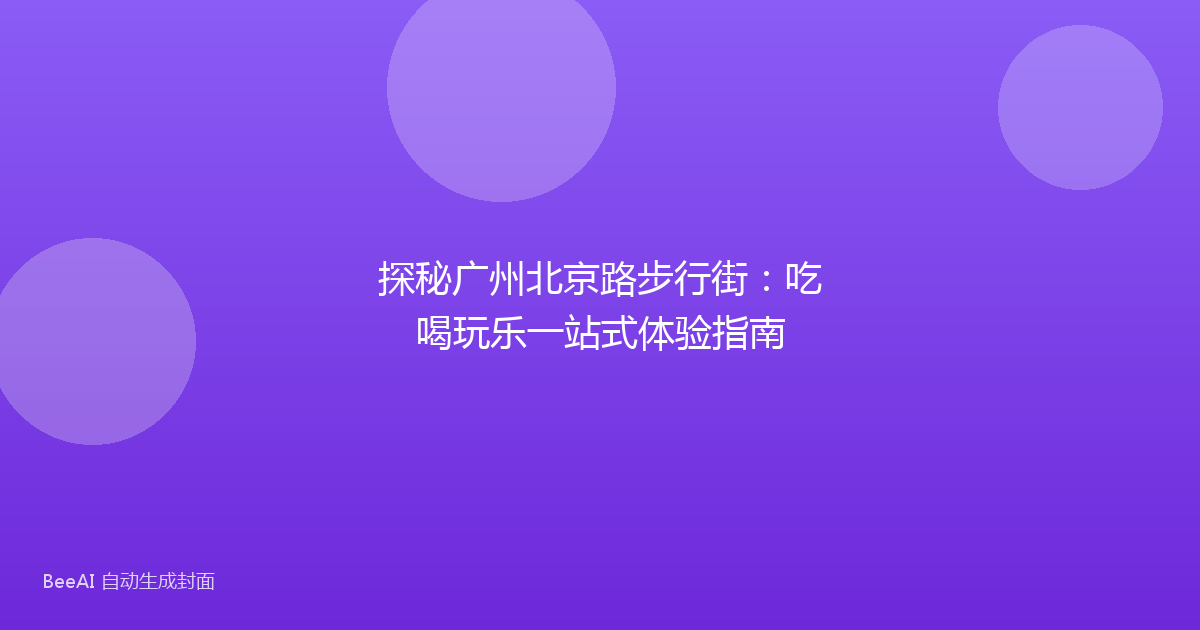探秘广州北京路步行街：吃喝玩乐一站式体验指南