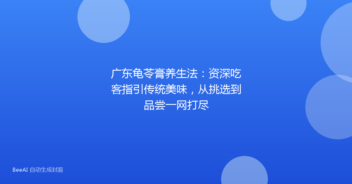 广东龟苓膏养生法：资深吃客指引传统美味，从挑选到品尝一网打尽
