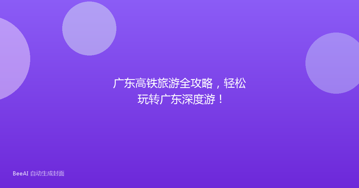 广东高铁旅游全攻略，轻松玩转广东深度游！