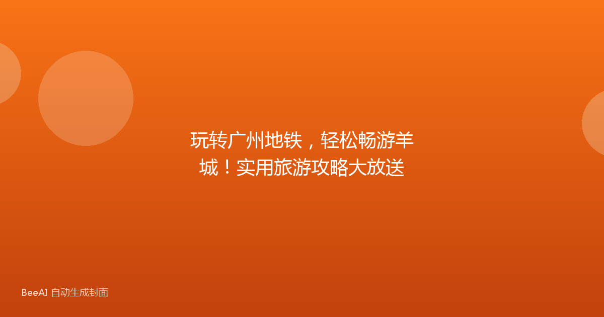 玩转广州地铁,轻松畅游羊城!实用旅游攻略大放送