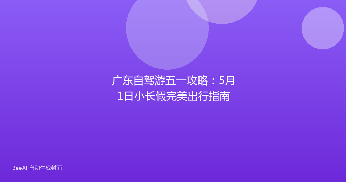 广东自驾游五一攻略:5月1日小长假完美出行指南
