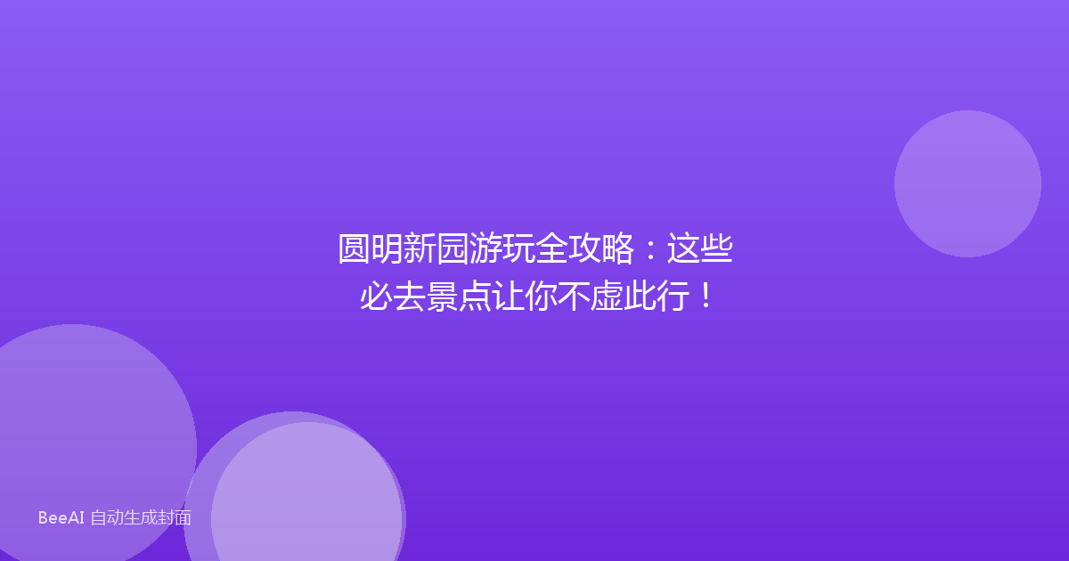圆明新园游玩全攻略：这些必去景点让你不虚此行！