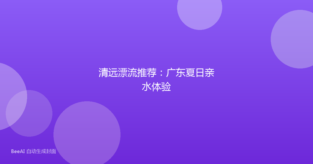 清远漂流推荐：广东夏日亲水体验