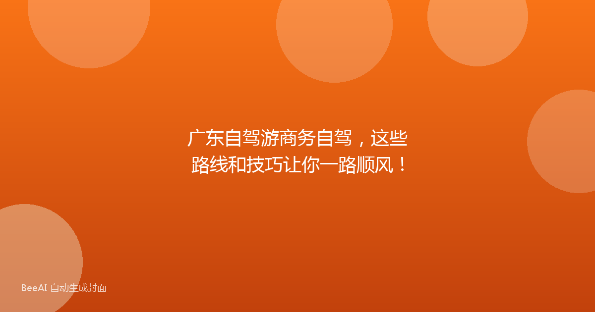 广东自驾游商务自驾，这些路线和技巧让你一路顺风！