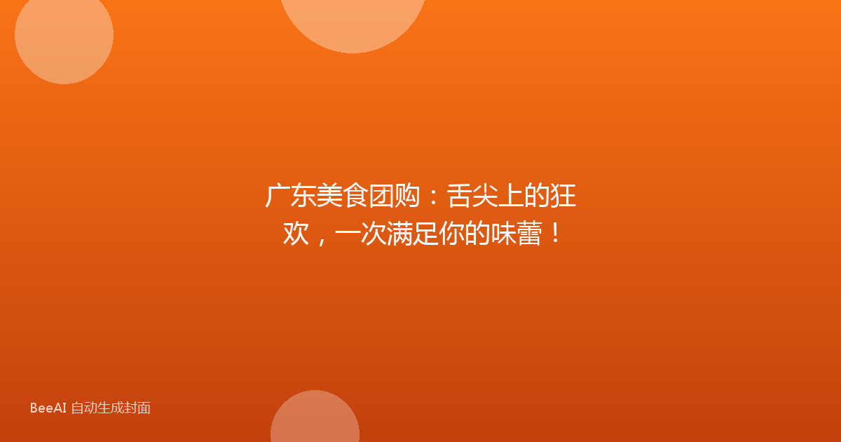 广东美食团购：舌尖上的狂欢，一次满足你的味蕾！