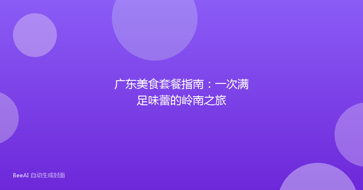 广东美食套餐指南:一次满足味蕾的岭南之旅
