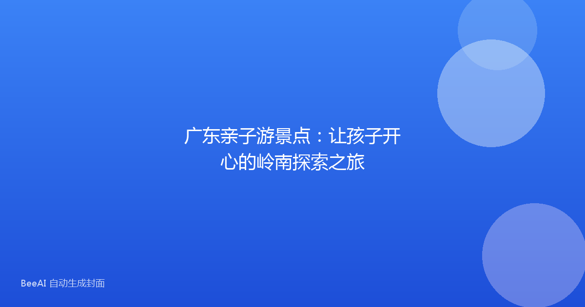 广东亲子游景点：让孩子开心的岭南探索之旅