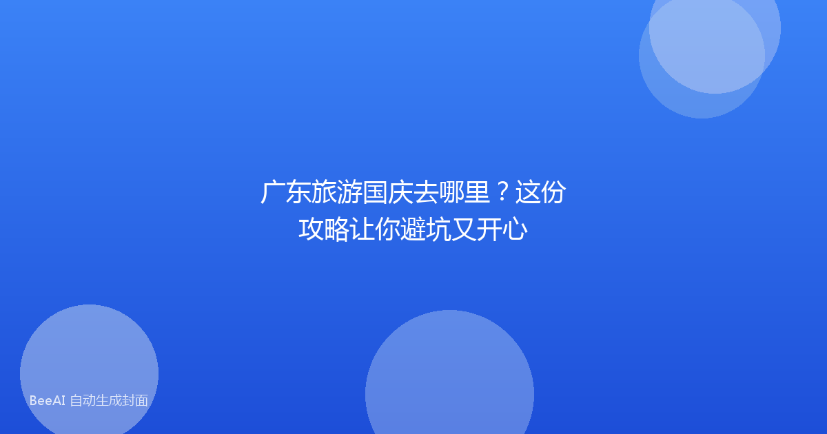 广东旅游国庆去哪里？这份攻略让你避坑又开心