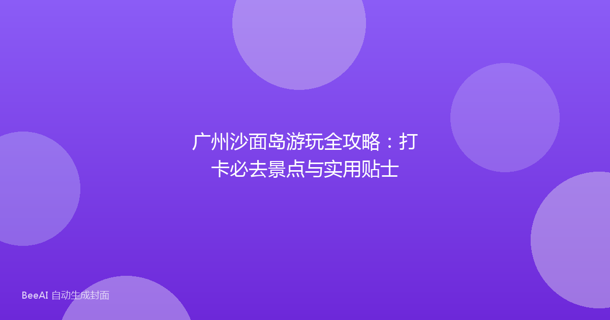 广州沙面岛游玩全攻略：打卡必去景点与实用贴士