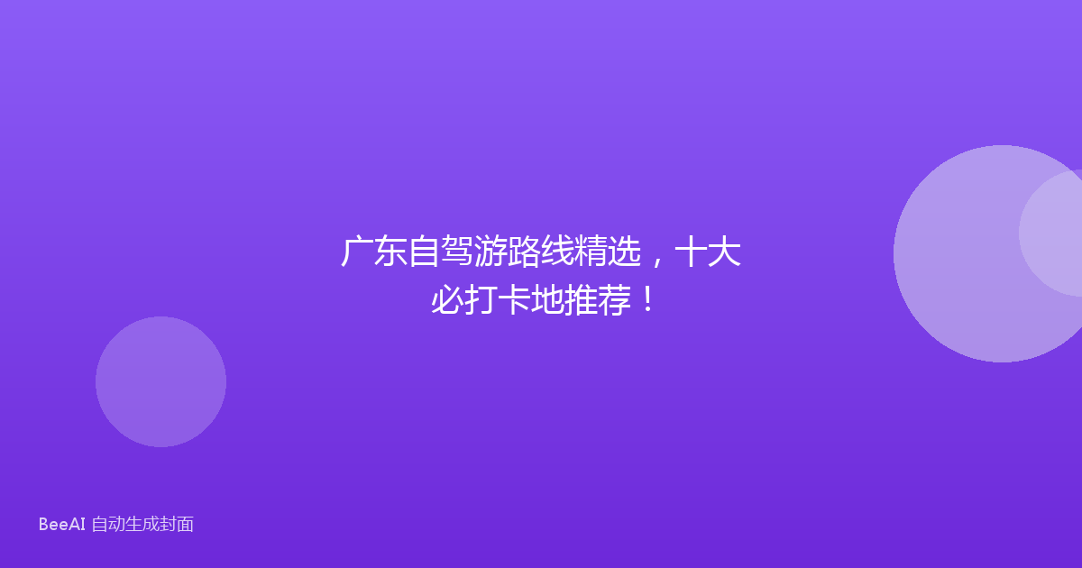 广东自驾游路线精选，十大必打卡地推荐！