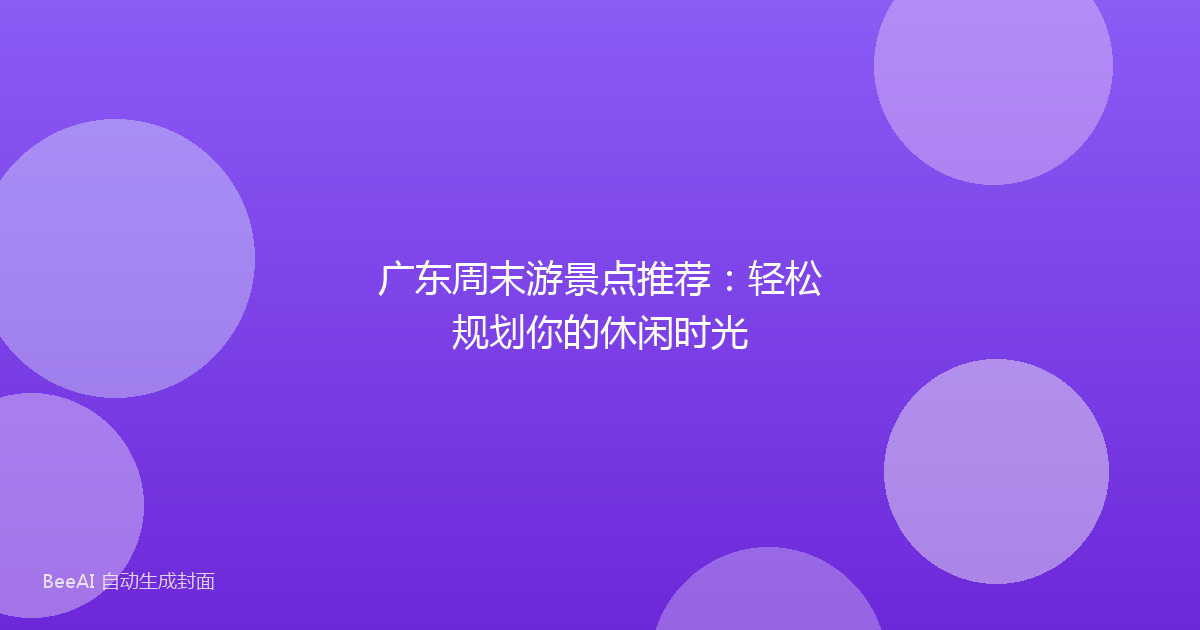 广东周末游景点推荐:轻松规划你的休闲时光