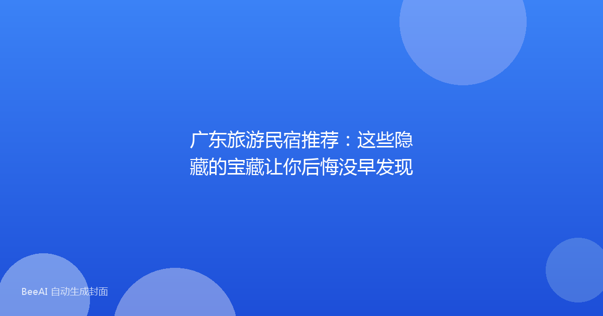 广东旅游民宿推荐:这些隐藏的宝藏让你后悔没早发现