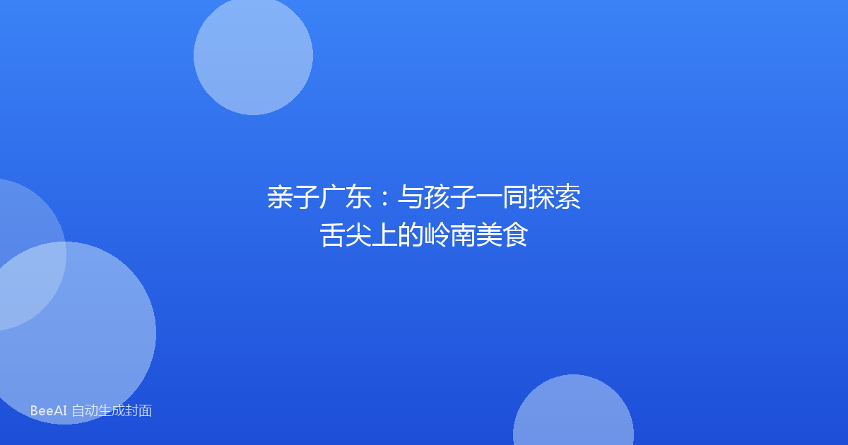 亲子广东:与孩子一同探索舌尖上的岭南美食