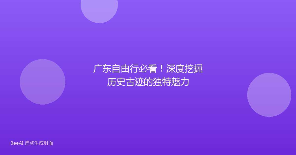 广东自由行必看！深度挖掘历史古迹的独特魅力