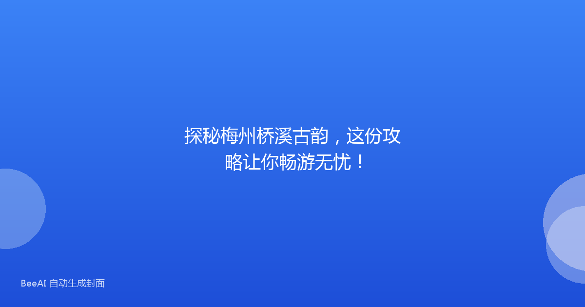探秘梅州桥溪古韵,这份攻略让你畅游无忧!