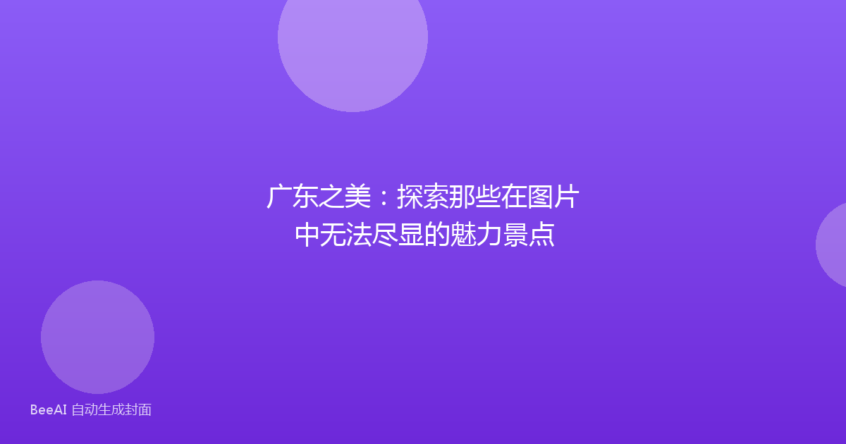 广东之美：探索那些在图片中无法尽显的魅力景点