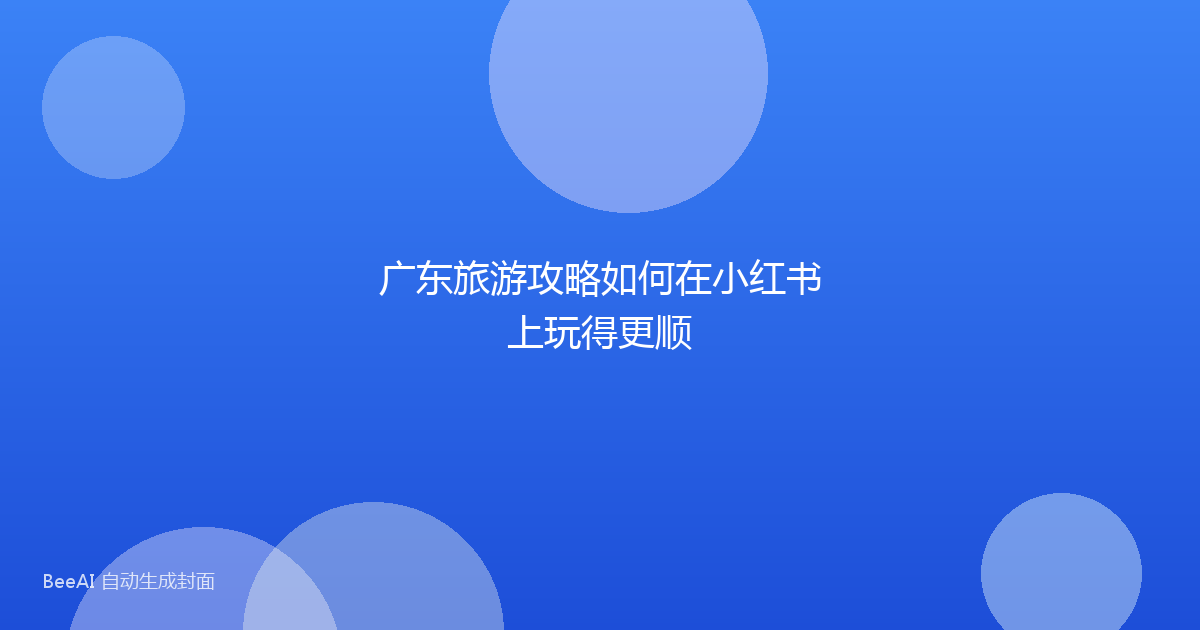 广东旅游攻略如何在小红书上玩得更顺
