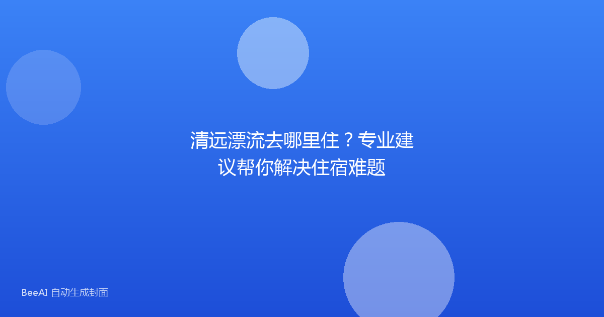 清远漂流去哪里住？专业建议帮你解决住宿难题