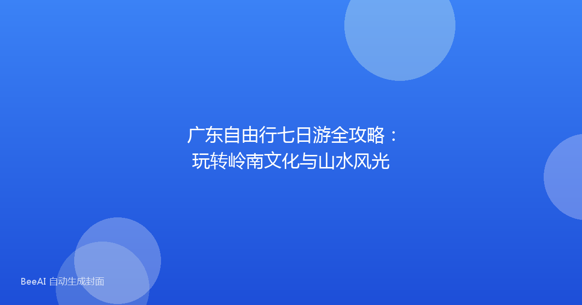 广东自由行七日游全攻略：玩转岭南文化与山水风光