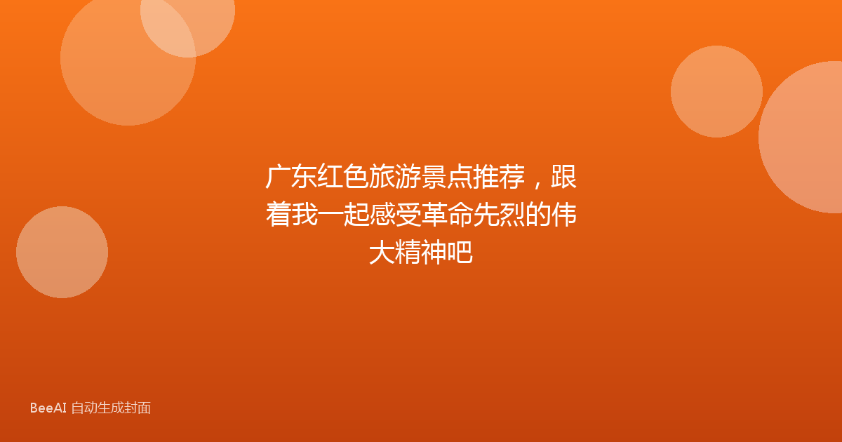 广东红色旅游景点推荐,跟着我一起感受革命先烈的伟大精神吧